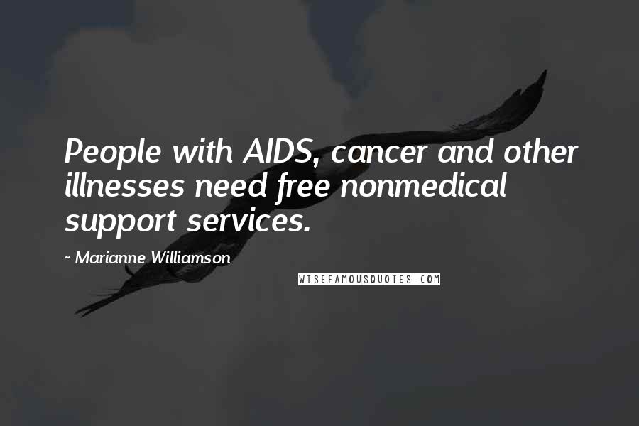 Marianne Williamson Quotes: People with AIDS, cancer and other illnesses need free nonmedical support services.