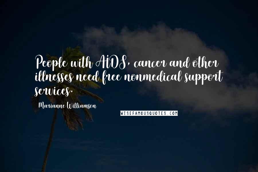 Marianne Williamson Quotes: People with AIDS, cancer and other illnesses need free nonmedical support services.