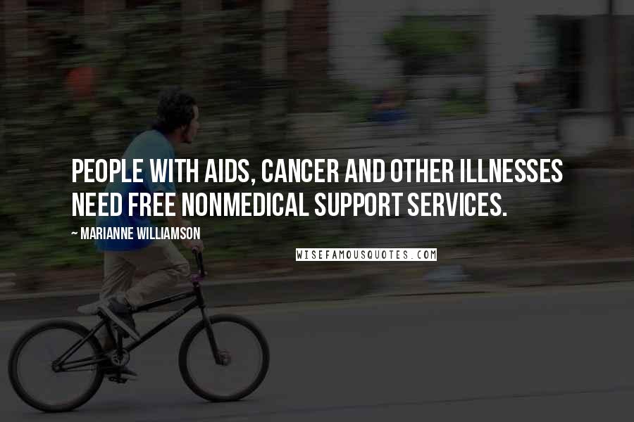 Marianne Williamson Quotes: People with AIDS, cancer and other illnesses need free nonmedical support services.