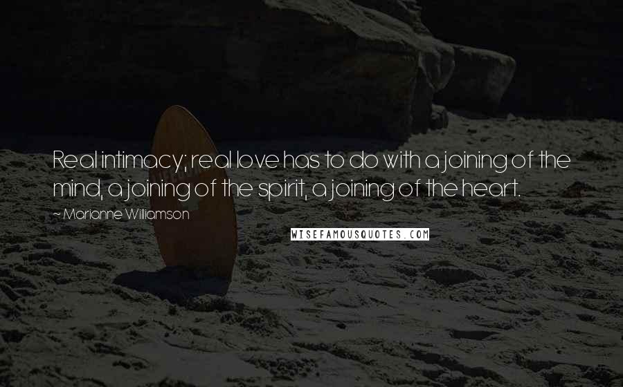 Marianne Williamson Quotes: Real intimacy; real love has to do with a joining of the mind, a joining of the spirit, a joining of the heart.