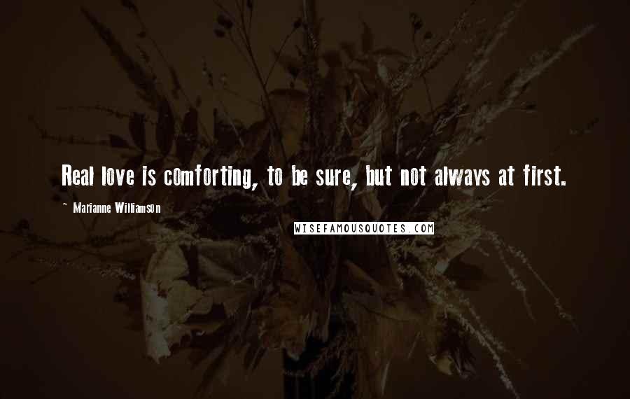 Marianne Williamson Quotes: Real love is comforting, to be sure, but not always at first.