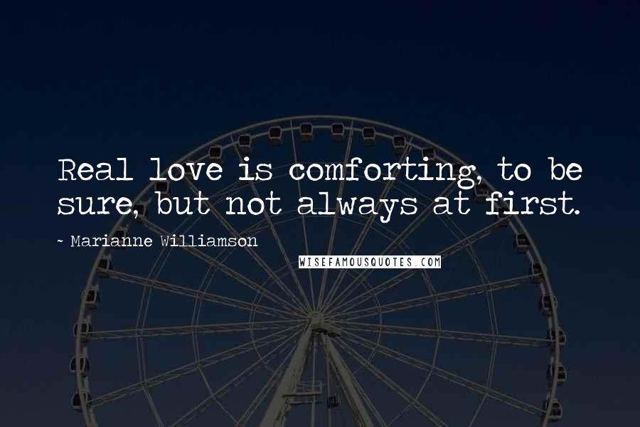 Marianne Williamson Quotes: Real love is comforting, to be sure, but not always at first.