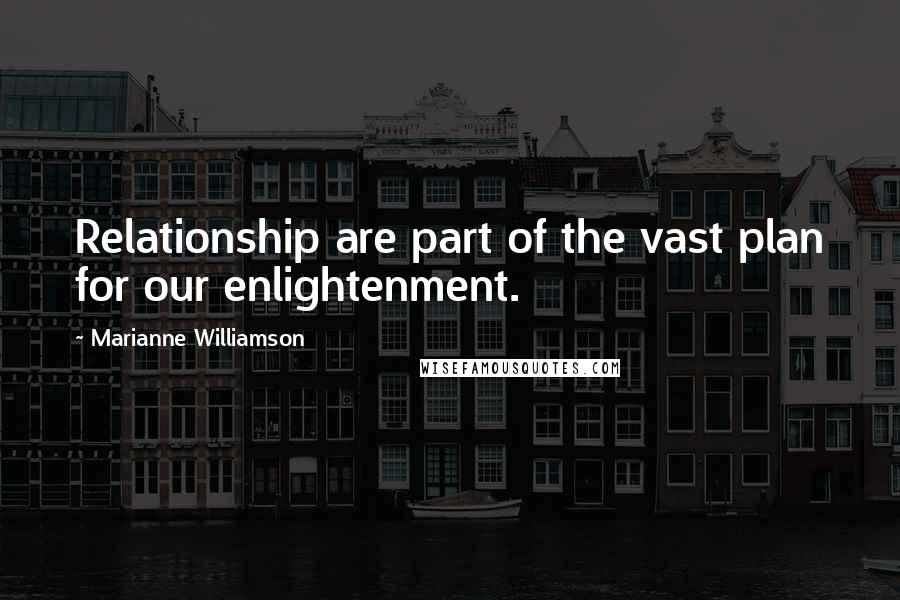 Marianne Williamson Quotes: Relationship are part of the vast plan for our enlightenment.