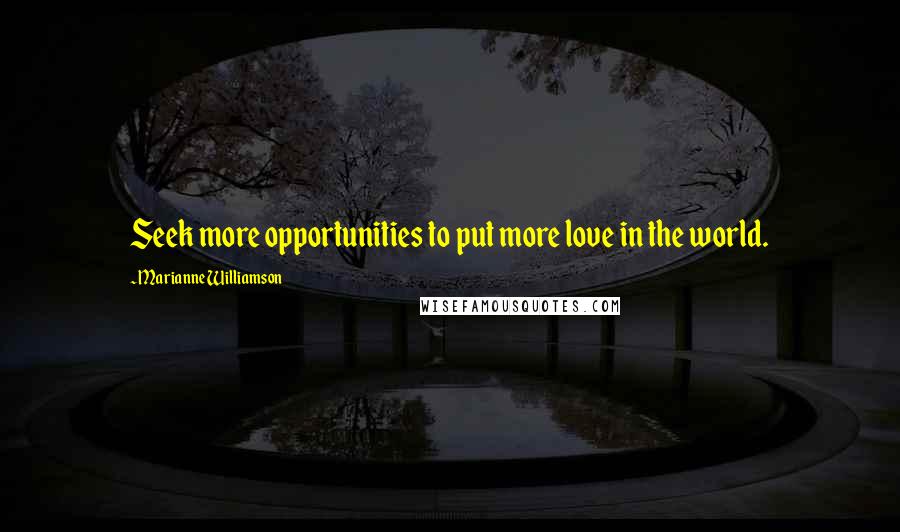 Marianne Williamson Quotes: Seek more opportunities to put more love in the world.