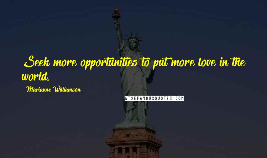 Marianne Williamson Quotes: Seek more opportunities to put more love in the world.