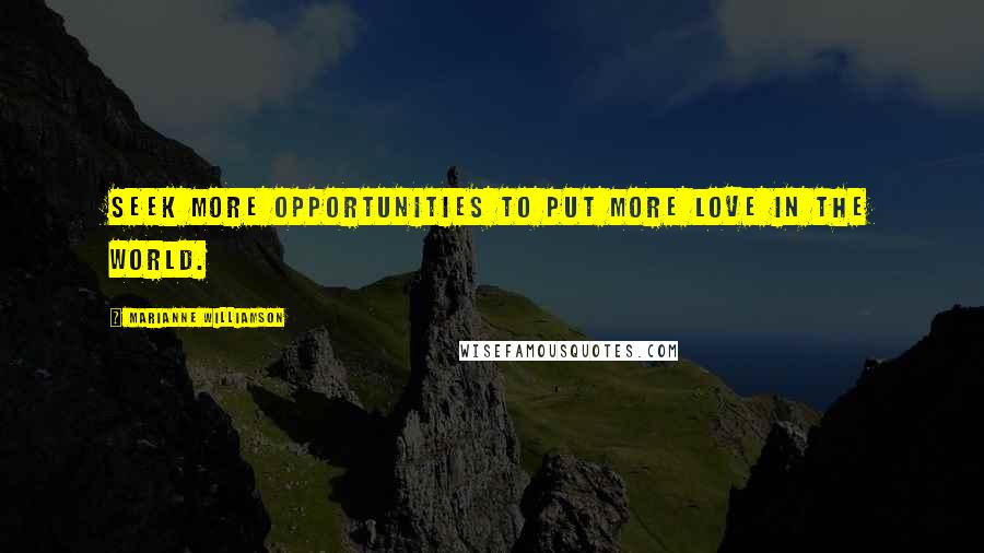 Marianne Williamson Quotes: Seek more opportunities to put more love in the world.