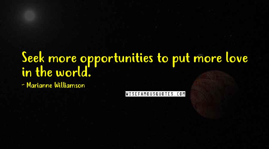 Marianne Williamson Quotes: Seek more opportunities to put more love in the world.