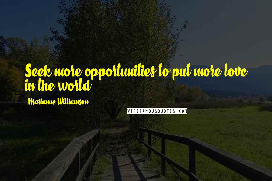 Marianne Williamson Quotes: Seek more opportunities to put more love in the world.