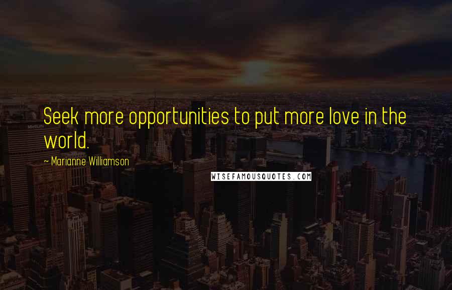 Marianne Williamson Quotes: Seek more opportunities to put more love in the world.