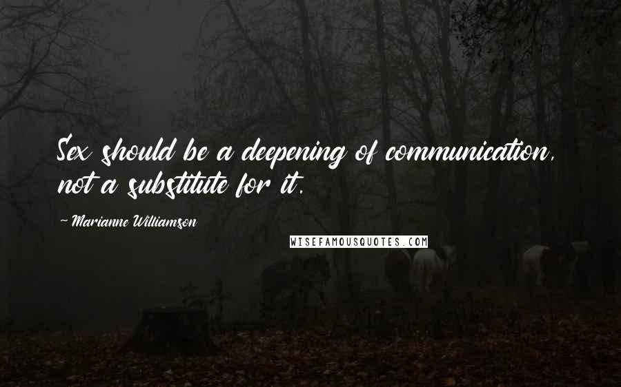 Marianne Williamson Quotes: Sex should be a deepening of communication, not a substitute for it.