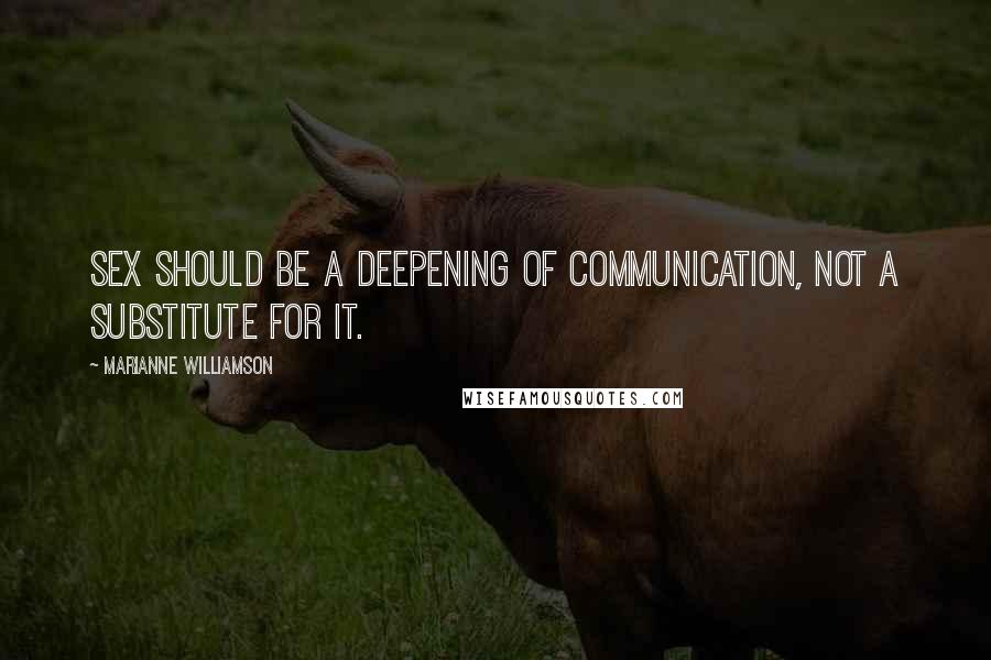 Marianne Williamson Quotes: Sex should be a deepening of communication, not a substitute for it.