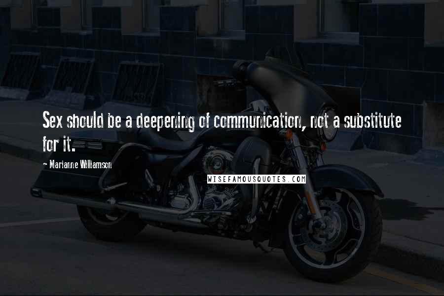 Marianne Williamson Quotes: Sex should be a deepening of communication, not a substitute for it.