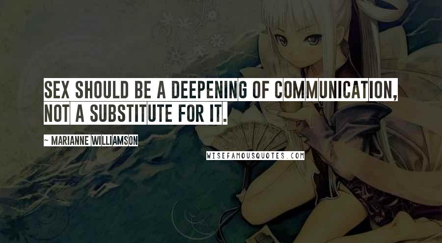 Marianne Williamson Quotes: Sex should be a deepening of communication, not a substitute for it.