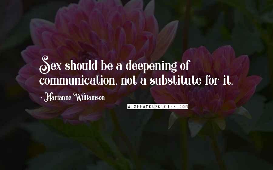 Marianne Williamson Quotes: Sex should be a deepening of communication, not a substitute for it.