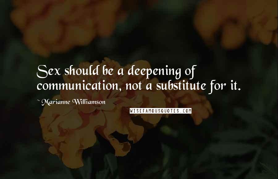Marianne Williamson Quotes: Sex should be a deepening of communication, not a substitute for it.