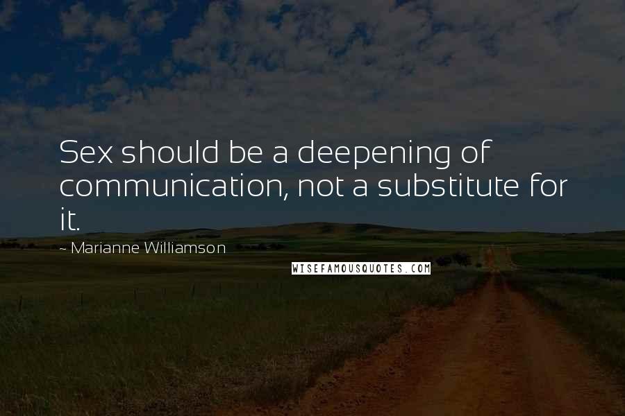 Marianne Williamson Quotes: Sex should be a deepening of communication, not a substitute for it.