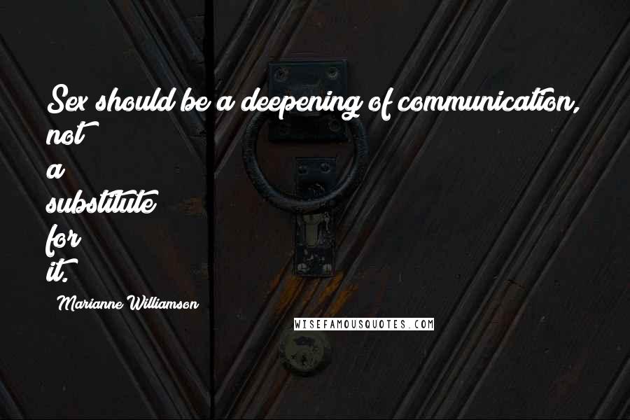 Marianne Williamson Quotes: Sex should be a deepening of communication, not a substitute for it.