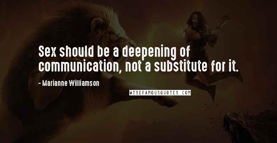 Marianne Williamson Quotes: Sex should be a deepening of communication, not a substitute for it.