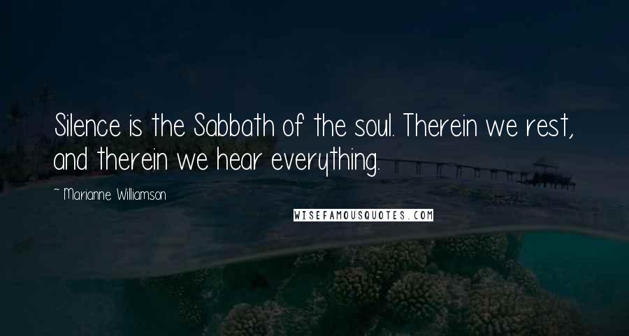 Marianne Williamson Quotes: Silence is the Sabbath of the soul. Therein we rest, and therein we hear everything.