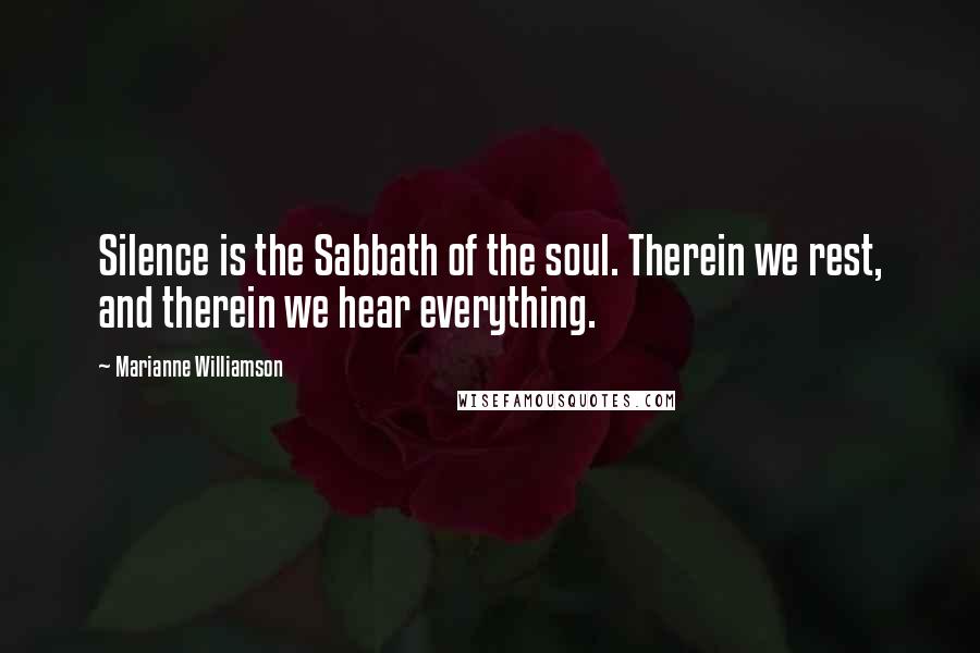 Marianne Williamson Quotes: Silence is the Sabbath of the soul. Therein we rest, and therein we hear everything.