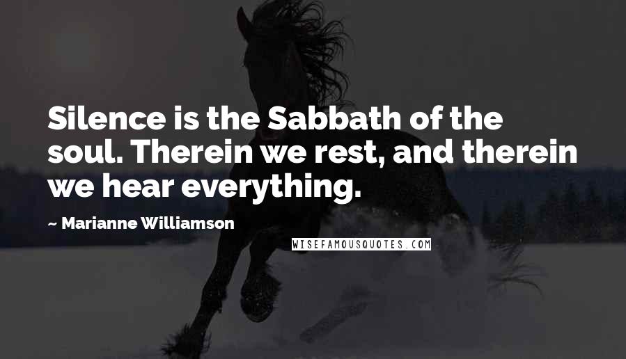 Marianne Williamson Quotes: Silence is the Sabbath of the soul. Therein we rest, and therein we hear everything.