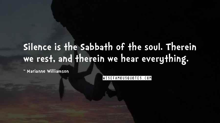 Marianne Williamson Quotes: Silence is the Sabbath of the soul. Therein we rest, and therein we hear everything.