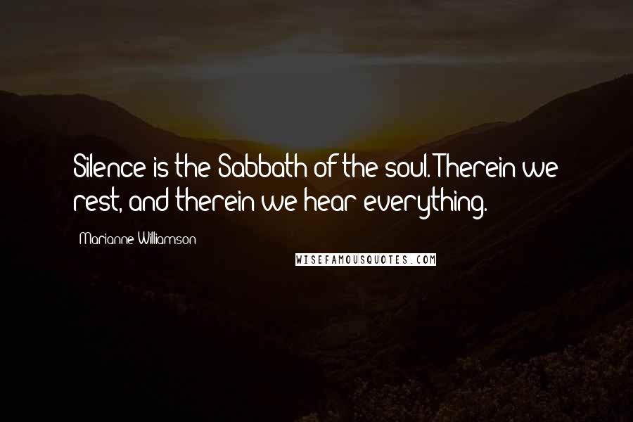 Marianne Williamson Quotes: Silence is the Sabbath of the soul. Therein we rest, and therein we hear everything.