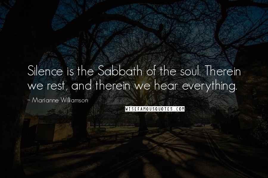Marianne Williamson Quotes: Silence is the Sabbath of the soul. Therein we rest, and therein we hear everything.