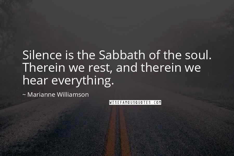 Marianne Williamson Quotes: Silence is the Sabbath of the soul. Therein we rest, and therein we hear everything.