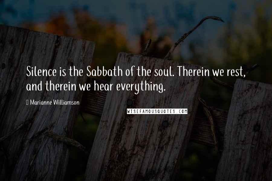 Marianne Williamson Quotes: Silence is the Sabbath of the soul. Therein we rest, and therein we hear everything.