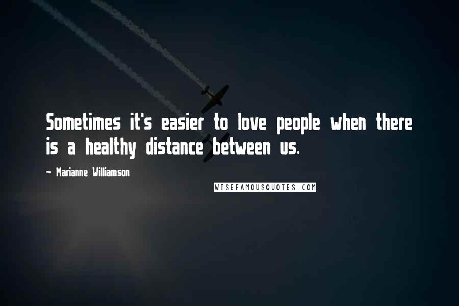 Marianne Williamson Quotes: Sometimes it's easier to love people when there is a healthy distance between us.