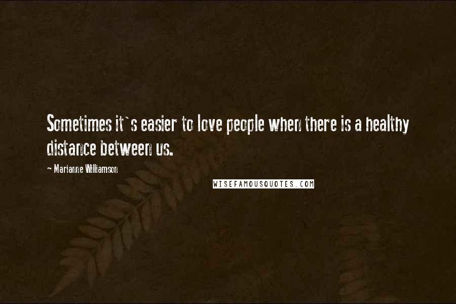 Marianne Williamson Quotes: Sometimes it's easier to love people when there is a healthy distance between us.