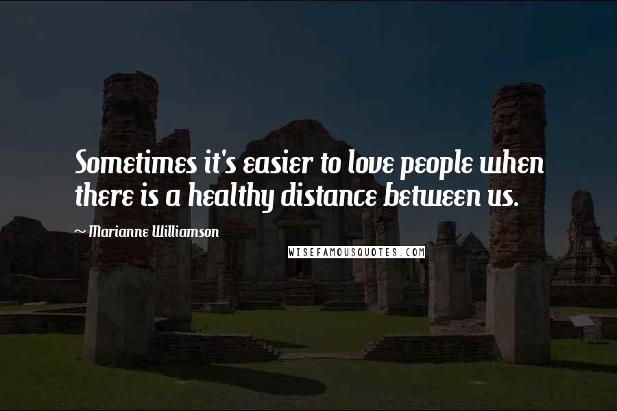 Marianne Williamson Quotes: Sometimes it's easier to love people when there is a healthy distance between us.