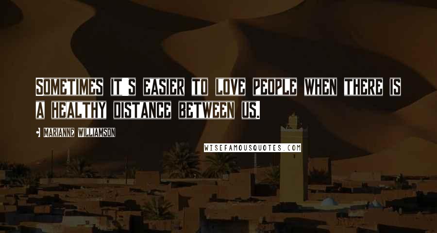 Marianne Williamson Quotes: Sometimes it's easier to love people when there is a healthy distance between us.