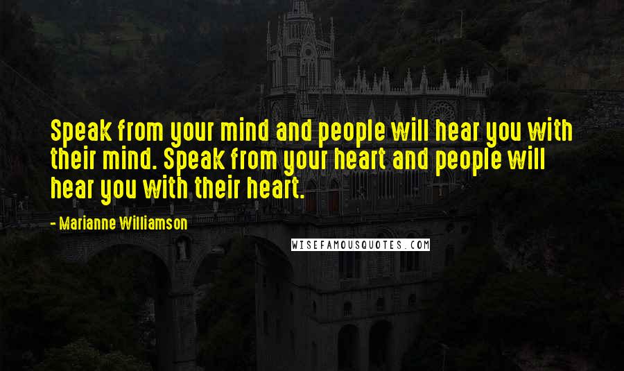 Marianne Williamson Quotes: Speak from your mind and people will hear you with their mind. Speak from your heart and people will hear you with their heart.