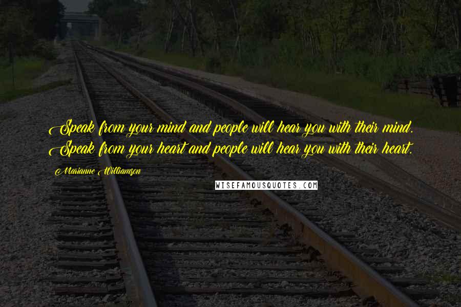 Marianne Williamson Quotes: Speak from your mind and people will hear you with their mind. Speak from your heart and people will hear you with their heart.