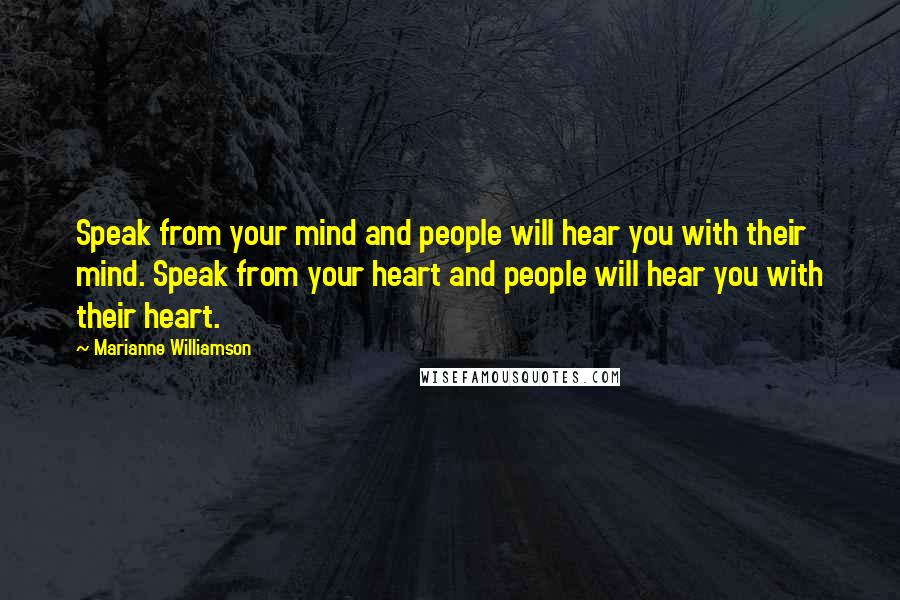 Marianne Williamson Quotes: Speak from your mind and people will hear you with their mind. Speak from your heart and people will hear you with their heart.