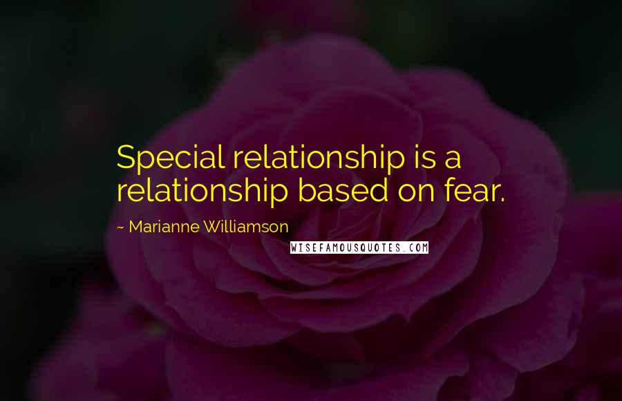 Marianne Williamson Quotes: Special relationship is a relationship based on fear.