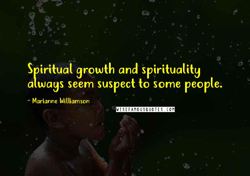 Marianne Williamson Quotes: Spiritual growth and spirituality always seem suspect to some people.