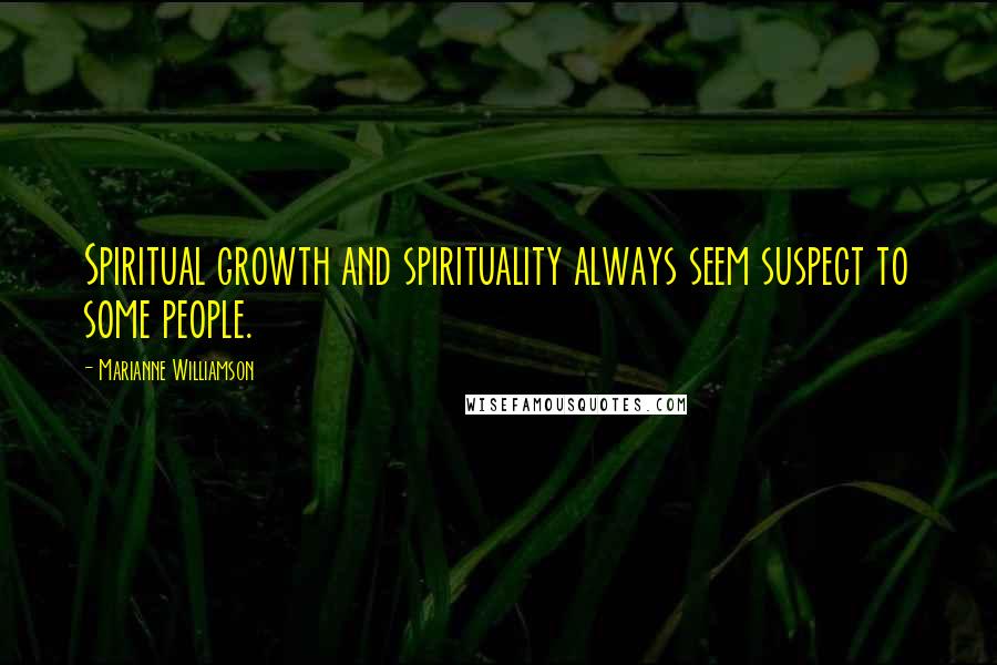 Marianne Williamson Quotes: Spiritual growth and spirituality always seem suspect to some people.