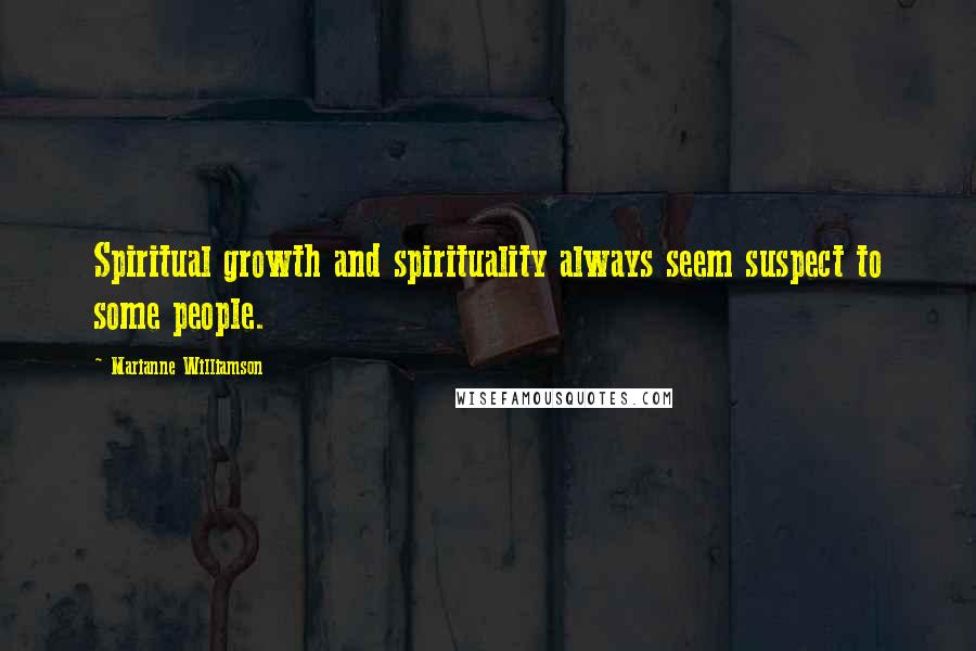 Marianne Williamson Quotes: Spiritual growth and spirituality always seem suspect to some people.