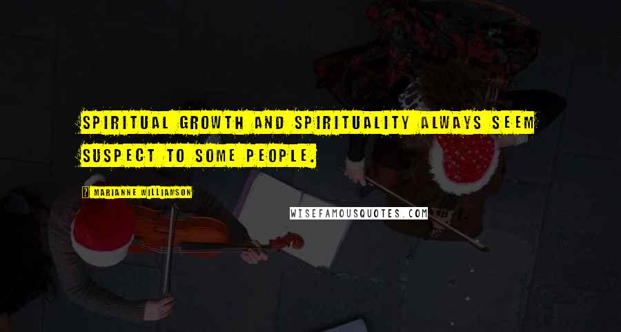 Marianne Williamson Quotes: Spiritual growth and spirituality always seem suspect to some people.