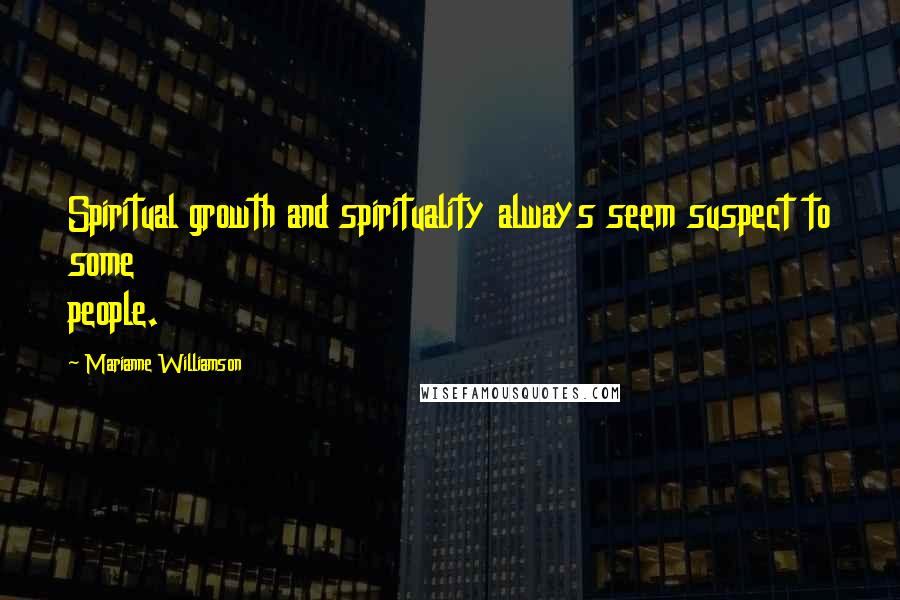 Marianne Williamson Quotes: Spiritual growth and spirituality always seem suspect to some people.