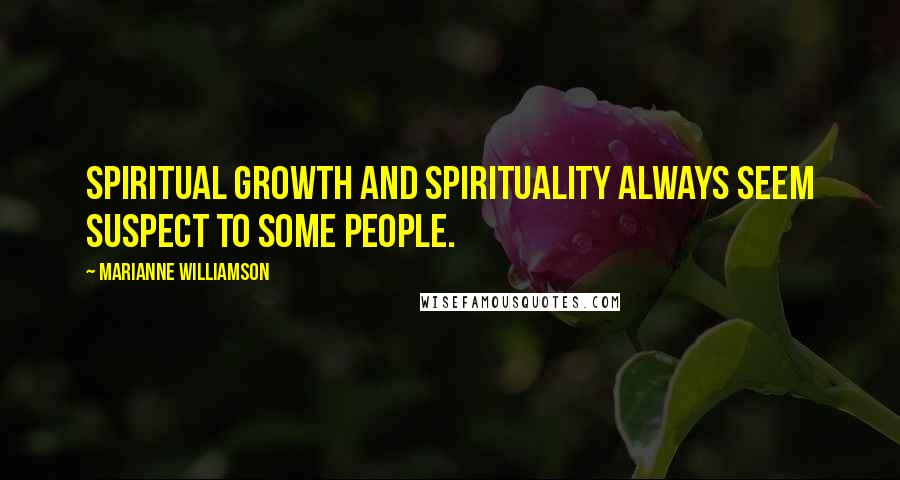 Marianne Williamson Quotes: Spiritual growth and spirituality always seem suspect to some people.