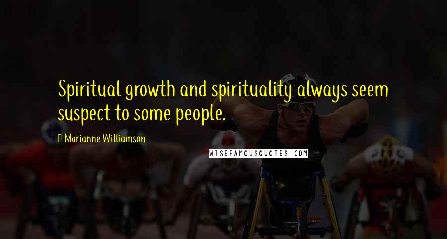 Marianne Williamson Quotes: Spiritual growth and spirituality always seem suspect to some people.