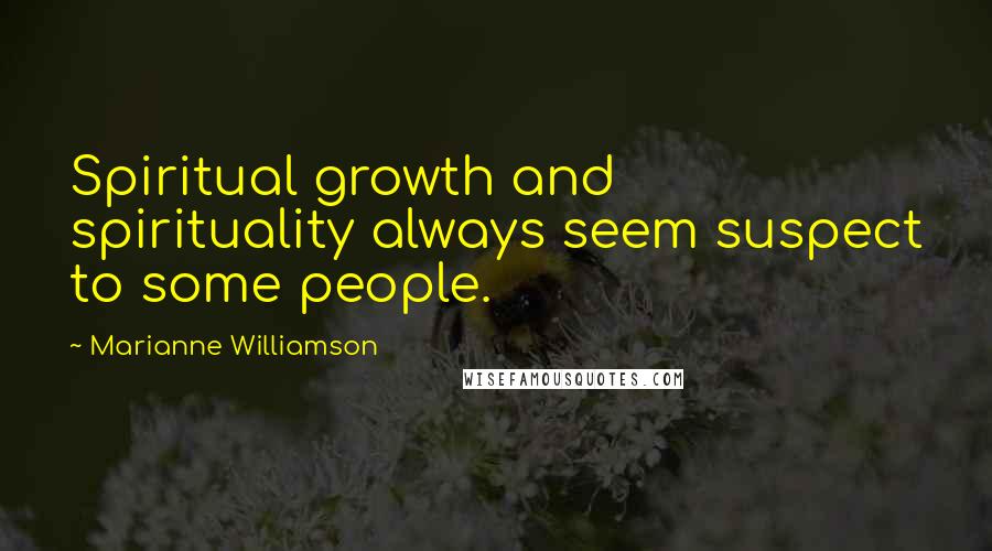 Marianne Williamson Quotes: Spiritual growth and spirituality always seem suspect to some people.