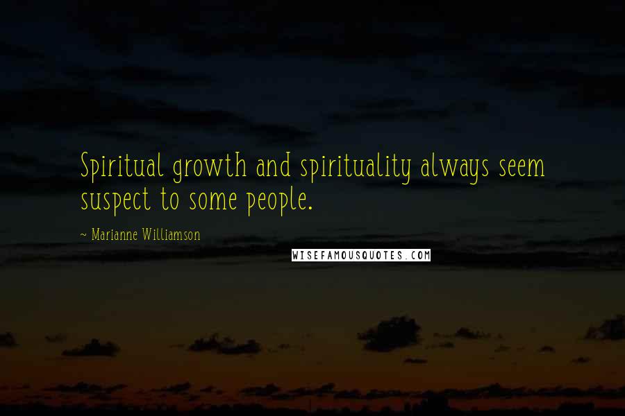 Marianne Williamson Quotes: Spiritual growth and spirituality always seem suspect to some people.