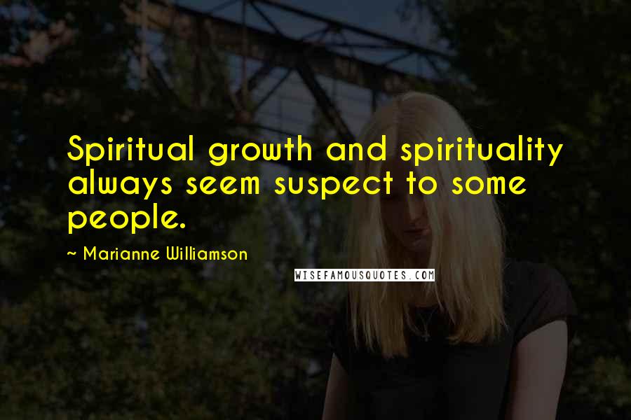 Marianne Williamson Quotes: Spiritual growth and spirituality always seem suspect to some people.