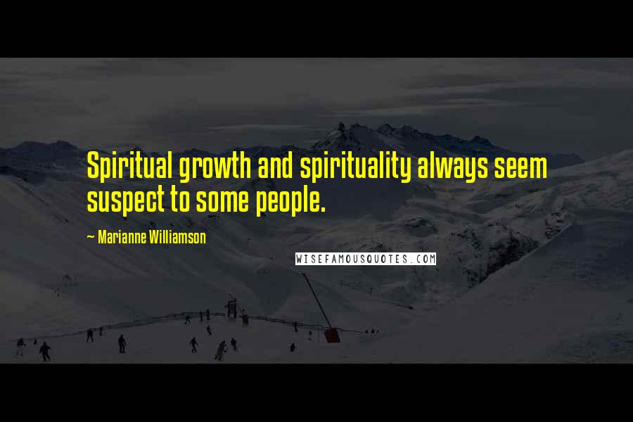 Marianne Williamson Quotes: Spiritual growth and spirituality always seem suspect to some people.