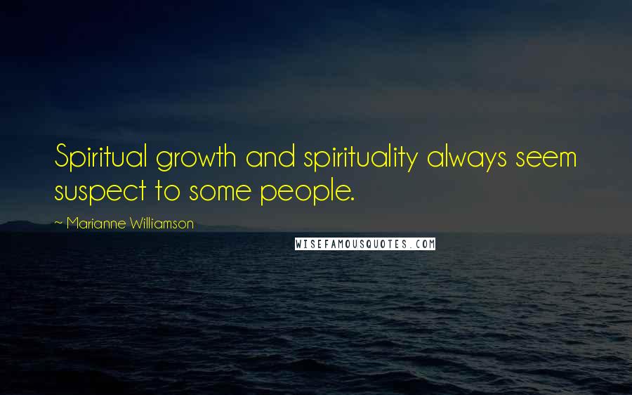 Marianne Williamson Quotes: Spiritual growth and spirituality always seem suspect to some people.